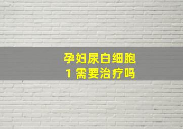 孕妇尿白细胞1 需要治疗吗